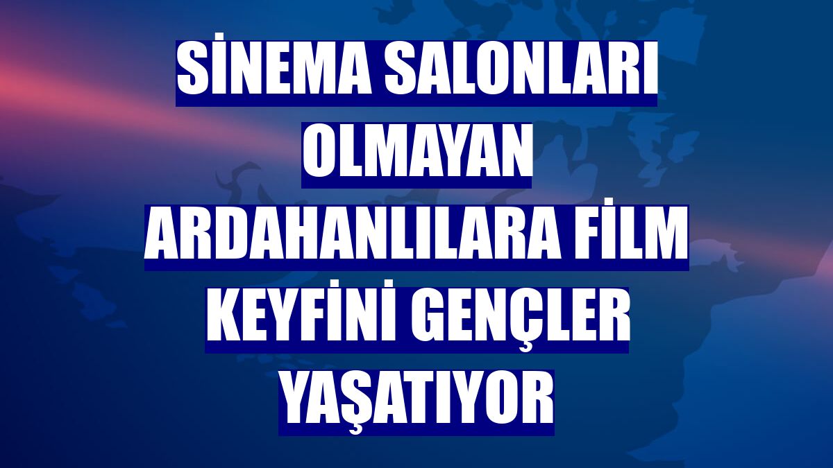 Sinema salonları olmayan Ardahanlılara film keyfini gençler yaşatıyor