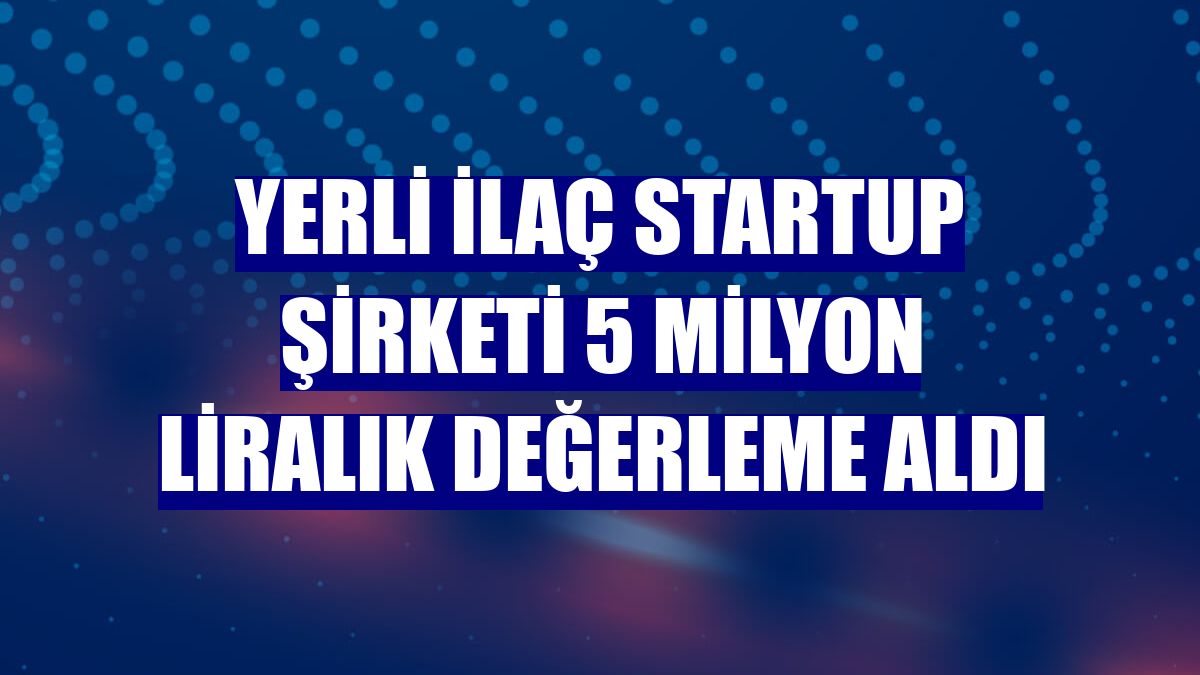 Yerli ilaç startup şirketi 5 milyon liralık değerleme aldı