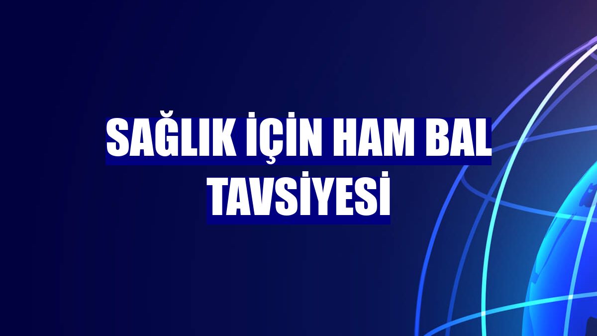 Sağlık için ham bal tavsiyesi