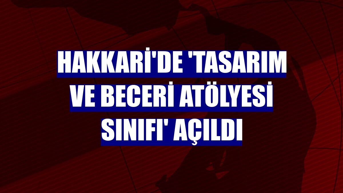 Hakkari'de 'tasarım ve beceri atölyesi sınıfı' açıldı