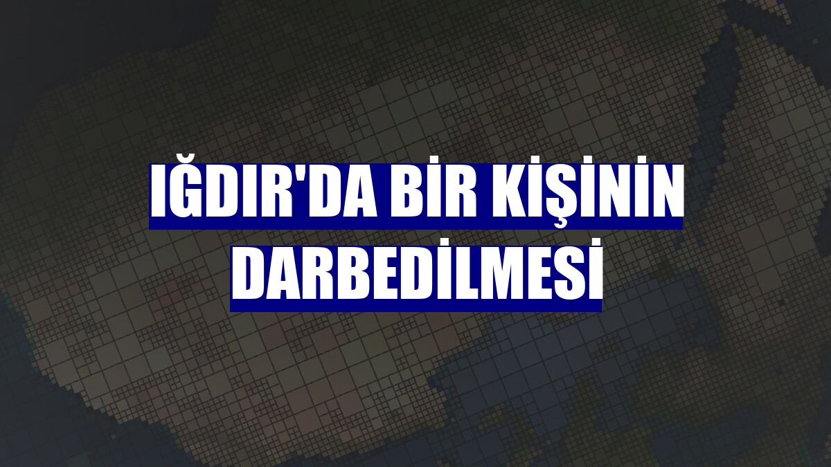 Iğdır'da bir kişinin darbedilmesi