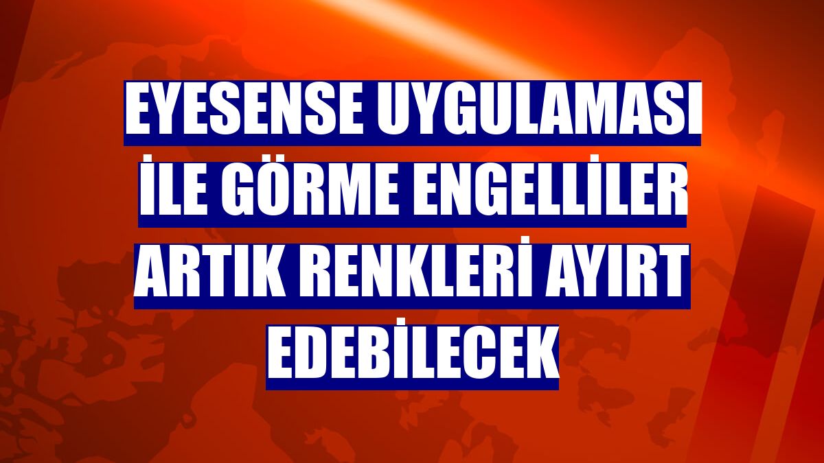 EyeSense uygulaması ile görme engelliler artık renkleri ayırt edebilecek