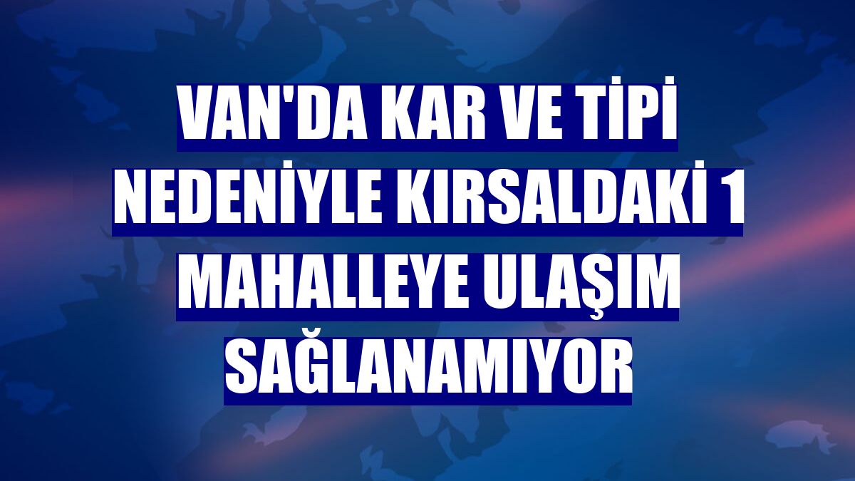 Van'da kar ve tipi nedeniyle kırsaldaki 1 mahalleye ulaşım sağlanamıyor