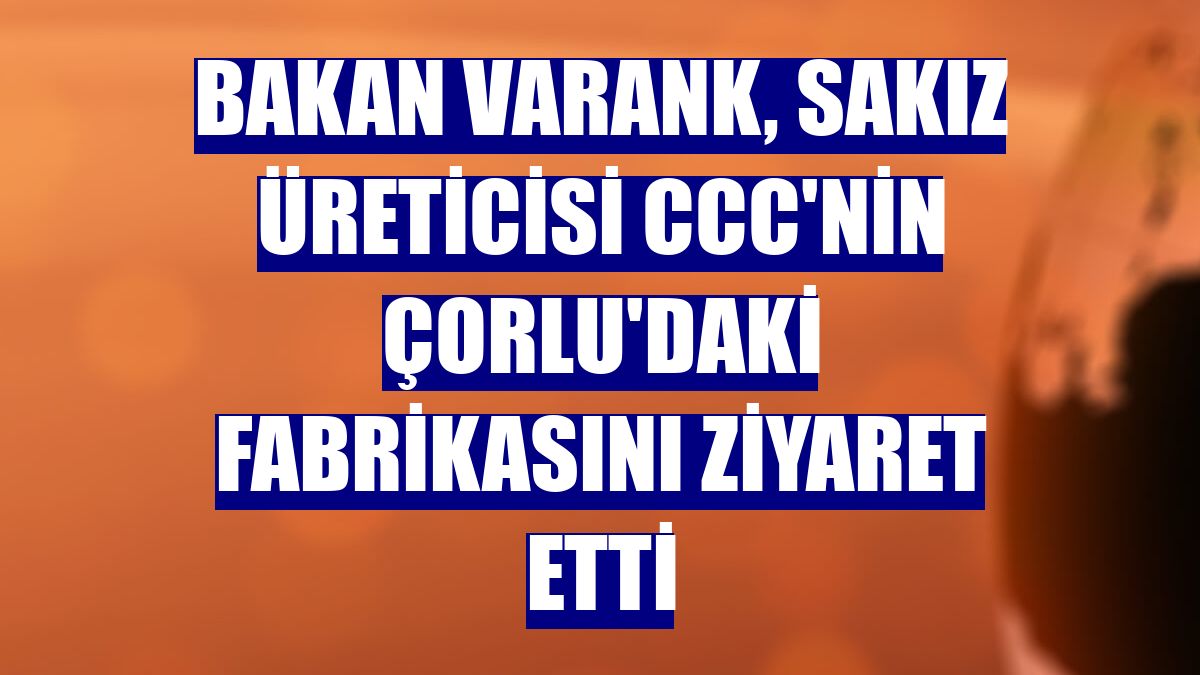 Bakan Varank, sakız üreticisi CCC'nin Çorlu'daki fabrikasını ziyaret etti