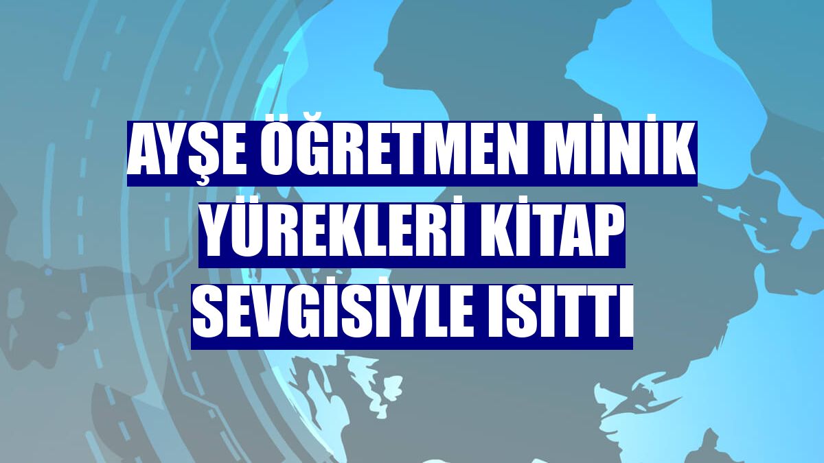 Ayşe öğretmen minik yürekleri kitap sevgisiyle ısıttı