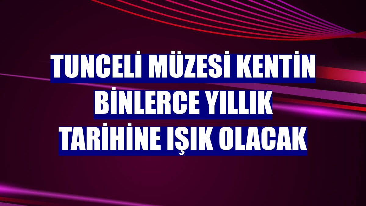 Tunceli Müzesi kentin binlerce yıllık tarihine ışık olacak