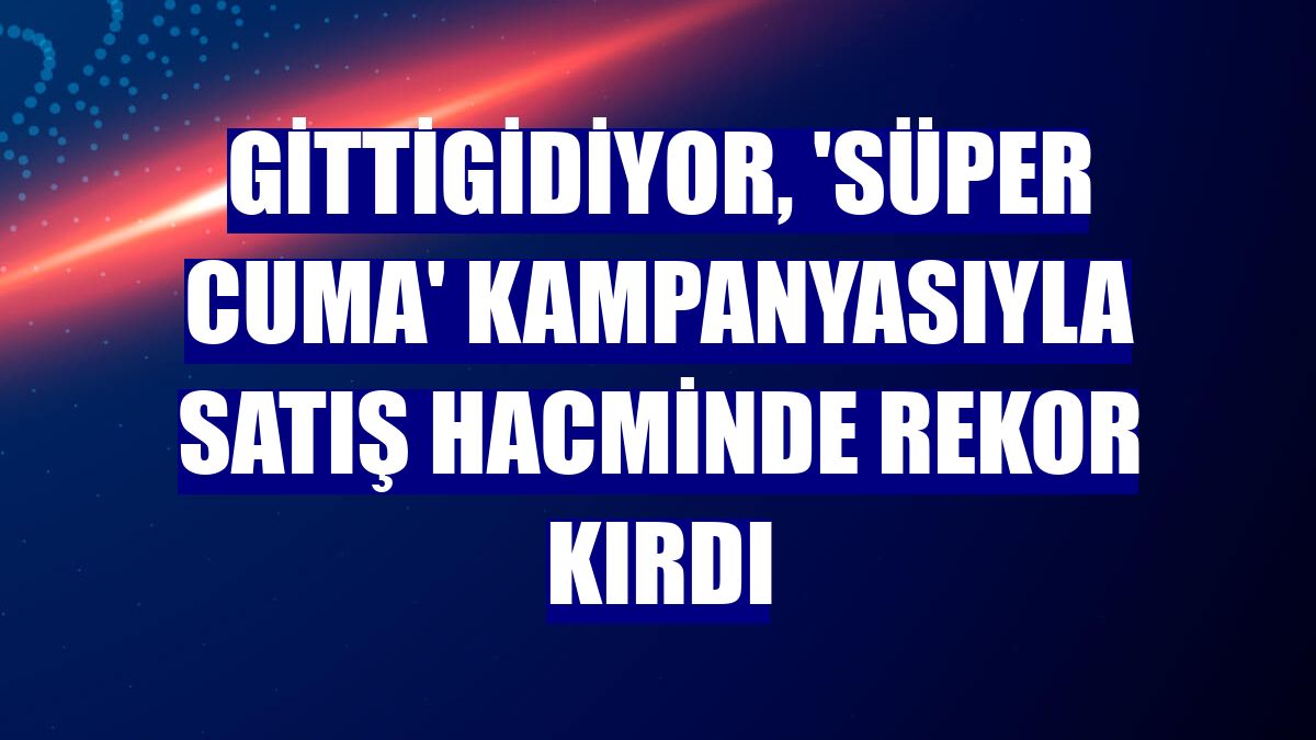 GittiGidiyor, 'Süper Cuma' kampanyasıyla satış hacminde rekor kırdı