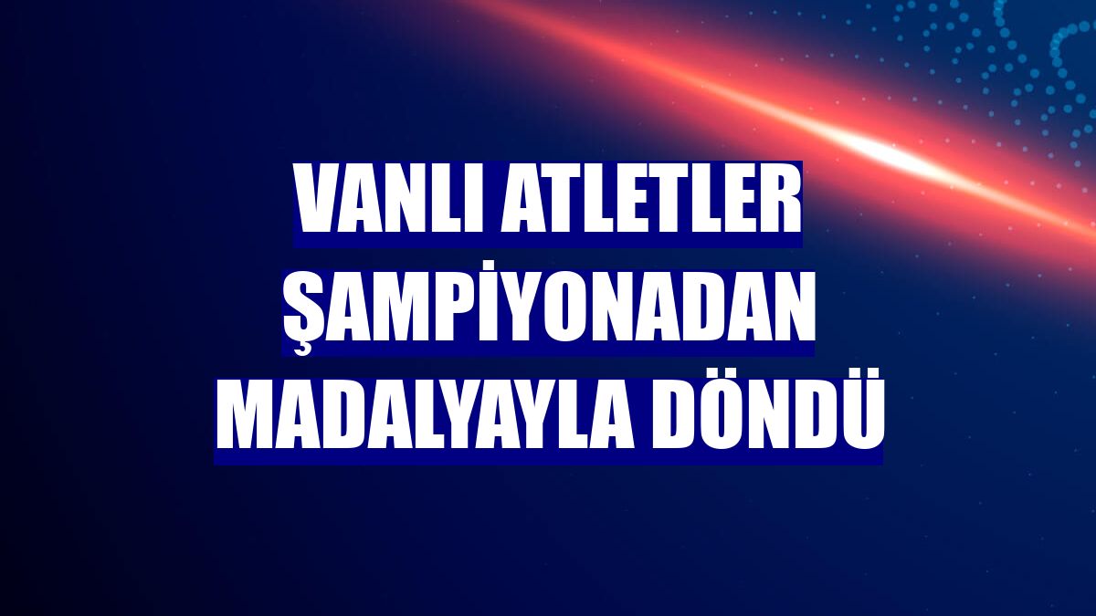 Vanlı atletler şampiyonadan madalyayla döndü