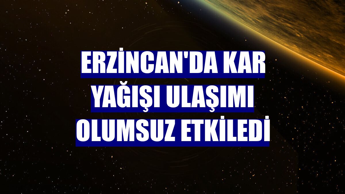Erzincan'da kar yağışı ulaşımı olumsuz etkiledi