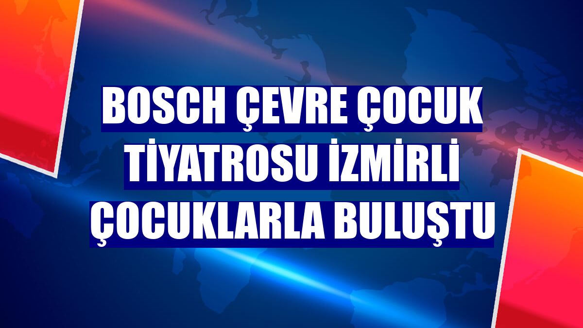 Bosch Çevre Çocuk Tiyatrosu İzmirli çocuklarla buluştu