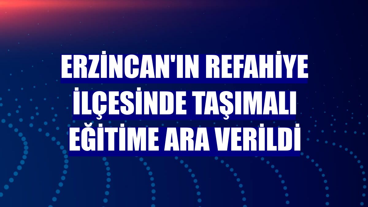 Erzincan'ın Refahiye ilçesinde taşımalı eğitime ara verildi