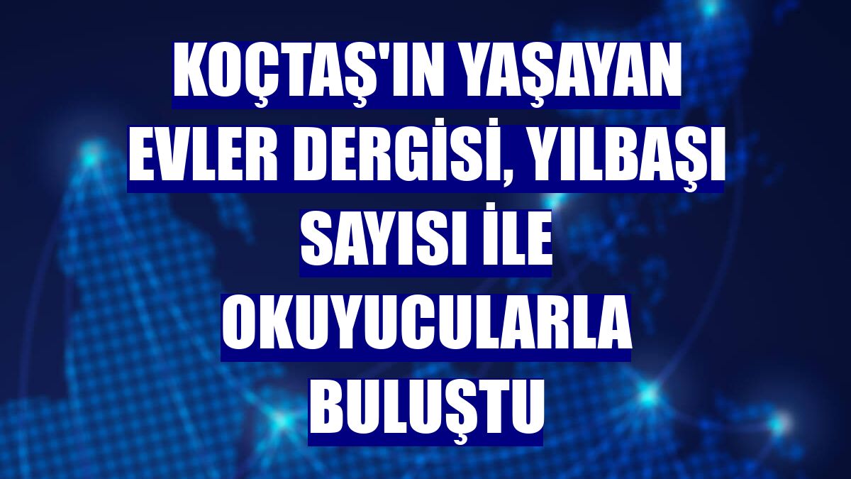 Koçtaş'ın Yaşayan Evler dergisi, yılbaşı sayısı ile okuyucularla buluştu