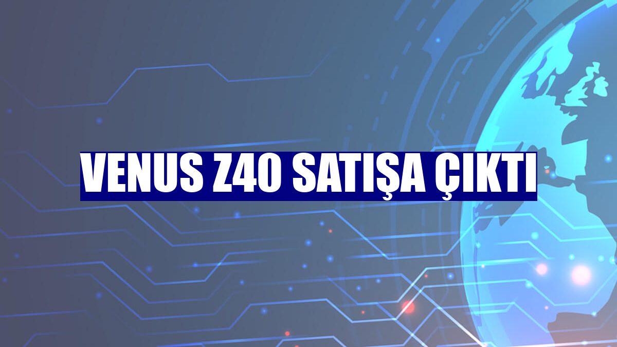 Venus Z40 satışa çıktı