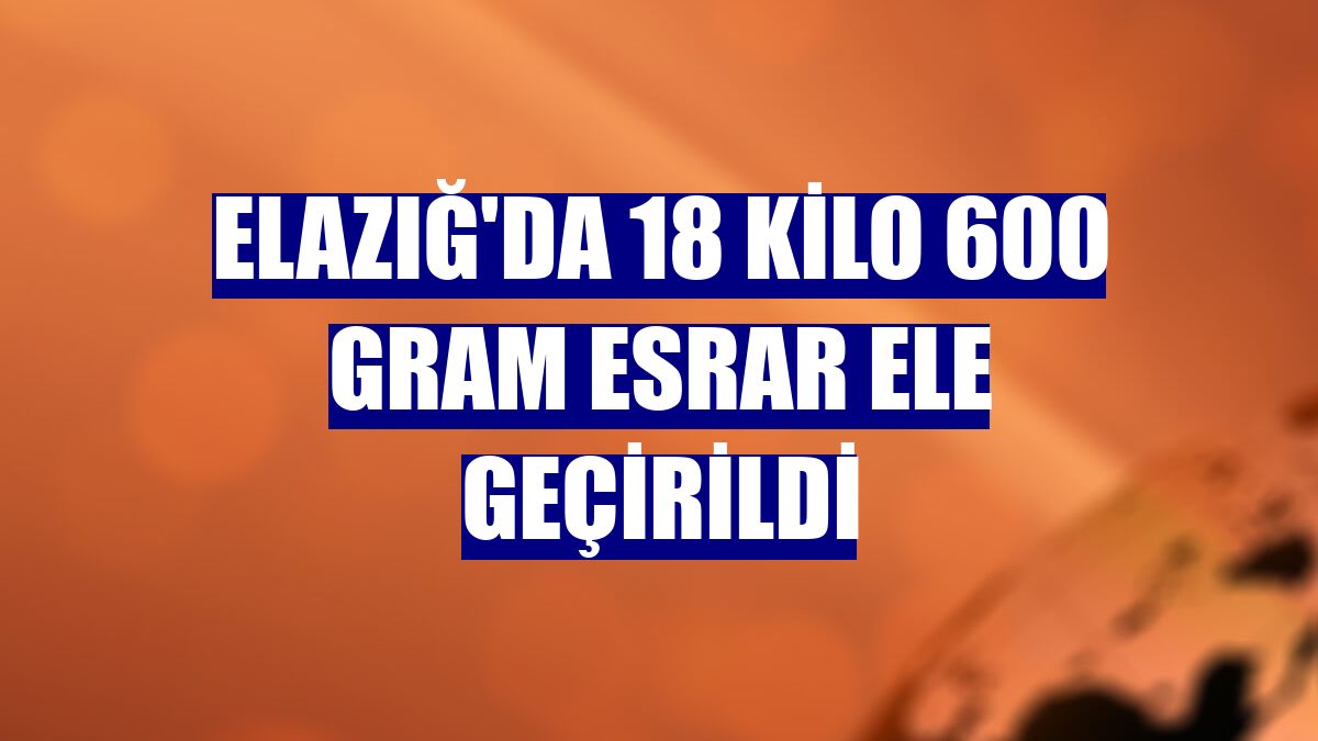 Elazığ'da 18 kilo 600 gram esrar ele geçirildi