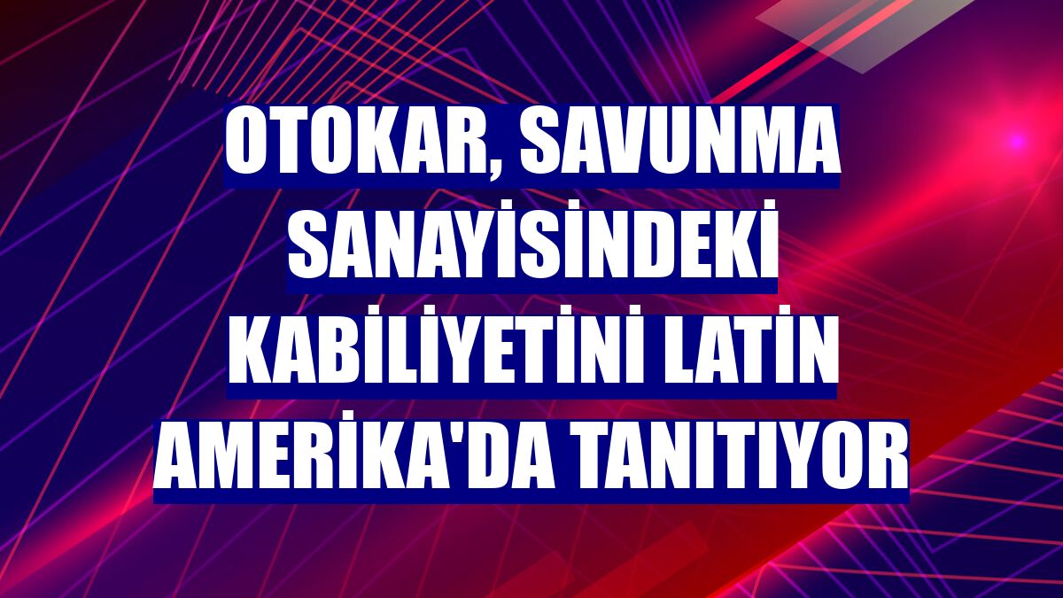 Otokar, savunma sanayisindeki kabiliyetini Latin Amerika'da tanıtıyor