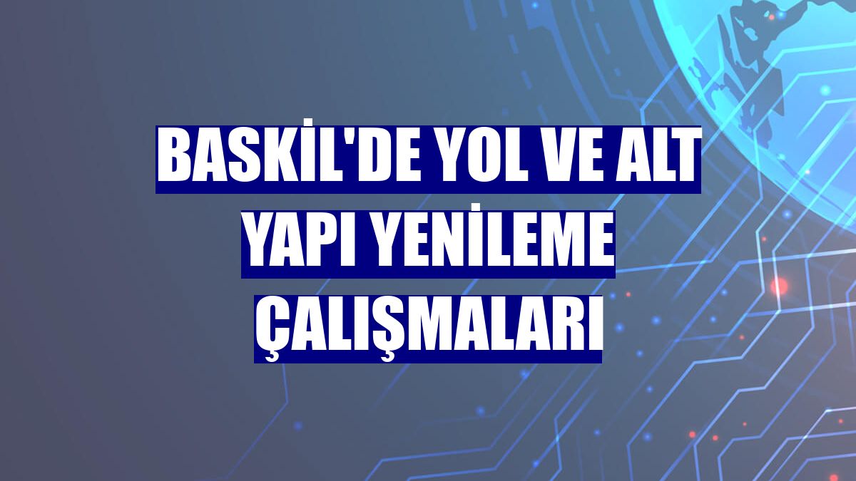 Baskil'de yol ve alt yapı yenileme çalışmaları