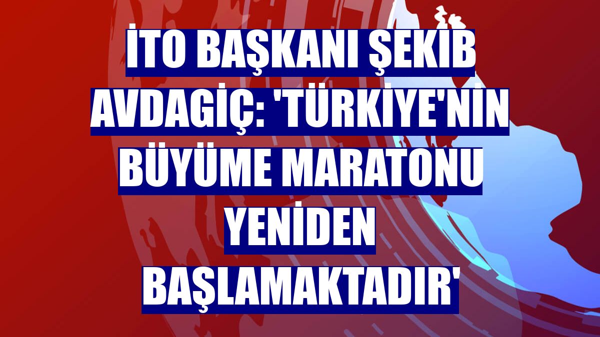 İTO Başkanı Şekib Avdagiç: 'Türkiye'nin büyüme maratonu yeniden başlamaktadır'