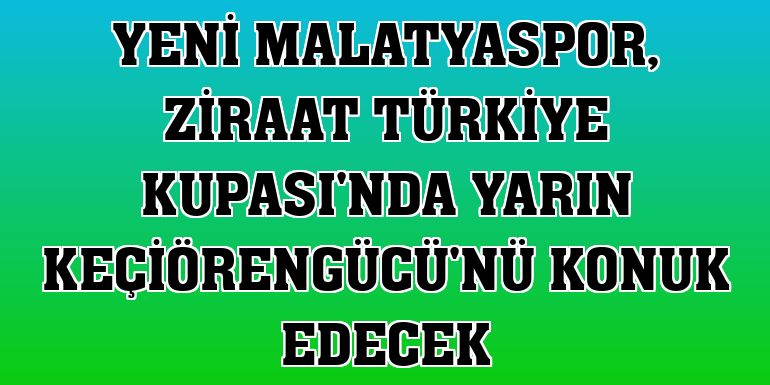 Yeni Malatyaspor, Ziraat Türkiye Kupası'nda yarın Keçiörengücü'nü konuk edecek