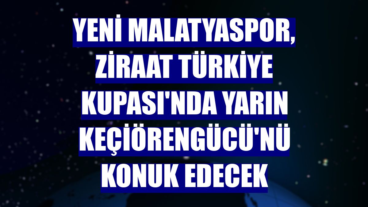 Yeni Malatyaspor, Ziraat Türkiye Kupası'nda yarın Keçiörengücü'nü konuk edecek