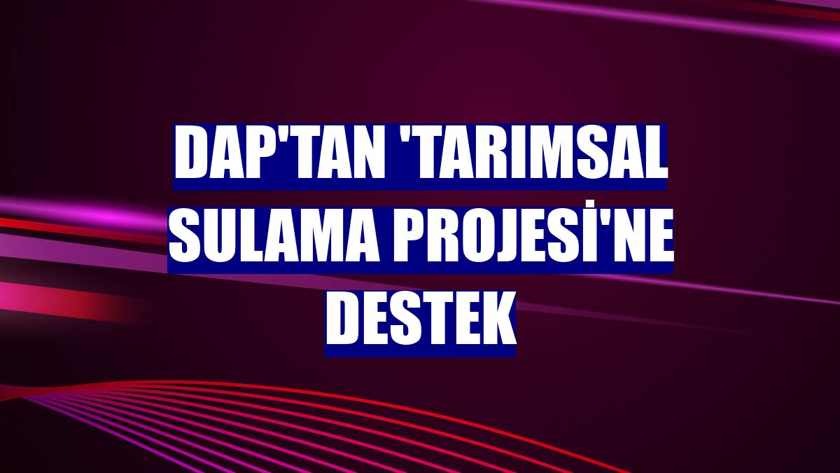 DAP'tan 'Tarımsal Sulama Projesi'ne destek