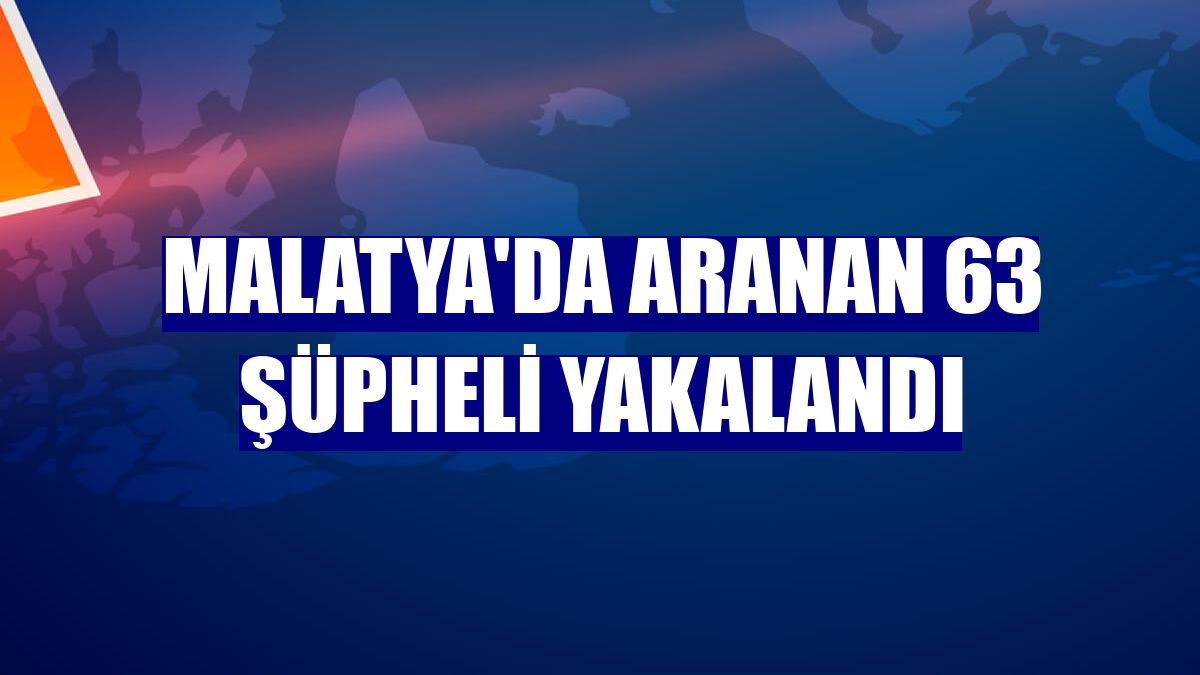 Malatya'da aranan 63 şüpheli yakalandı