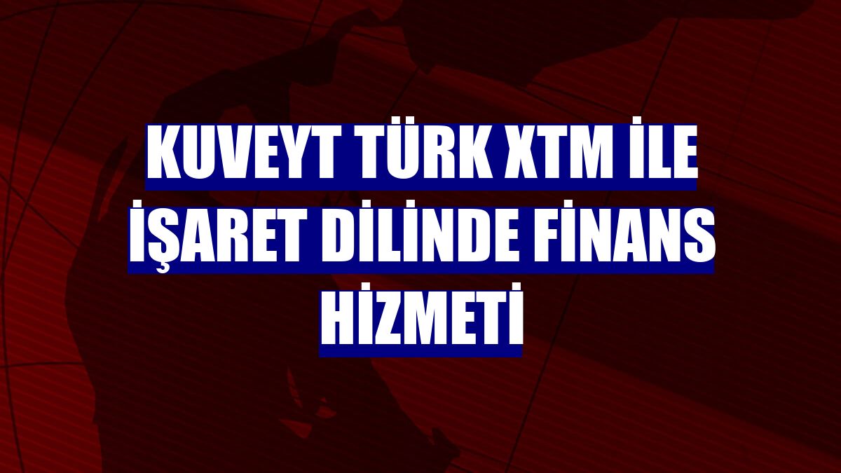 Kuveyt Türk XTM ile işaret dilinde finans hizmeti