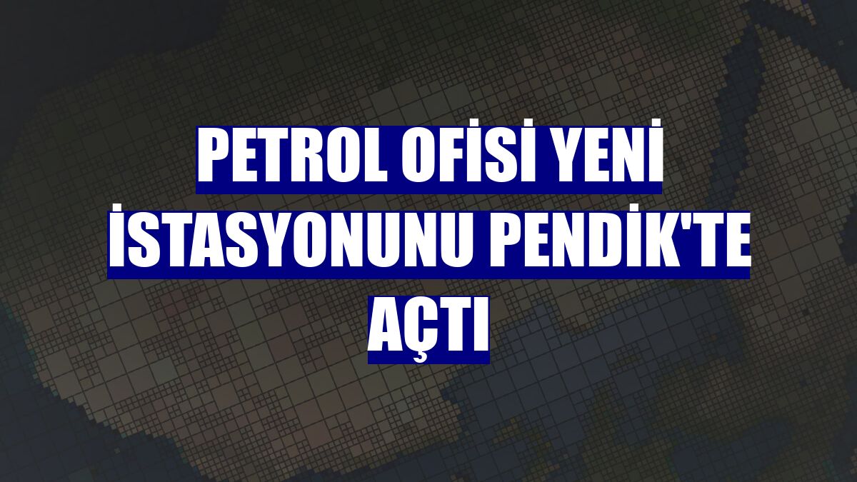Petrol Ofisi yeni istasyonunu Pendik'te açtı