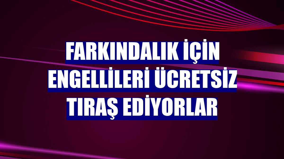 Farkındalık için engellileri ücretsiz tıraş ediyorlar
