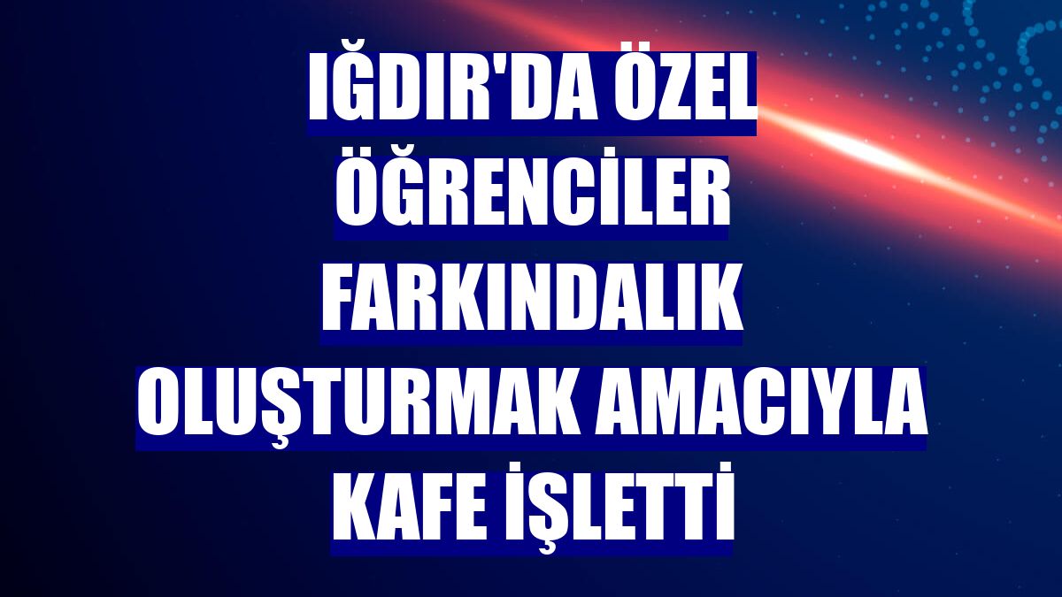 Iğdır'da özel öğrenciler farkındalık oluşturmak amacıyla kafe işletti
