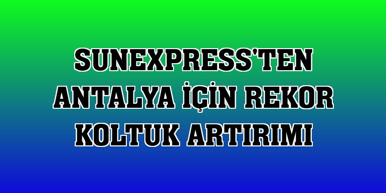 SunExpress'ten Antalya için rekor koltuk artırımı