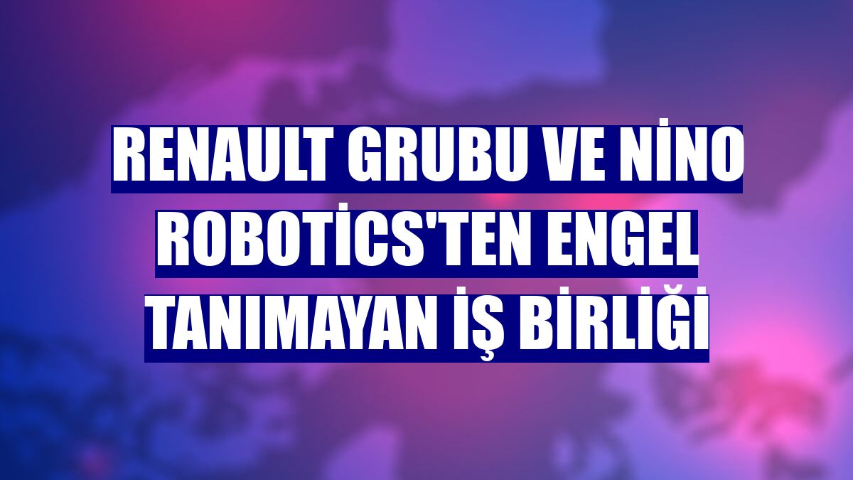 Renault Grubu ve Nino Robotics'ten engel tanımayan iş birliği