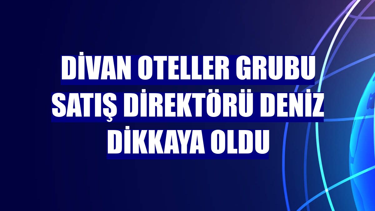 Divan Oteller Grubu Satış Direktörü Deniz Dikkaya oldu
