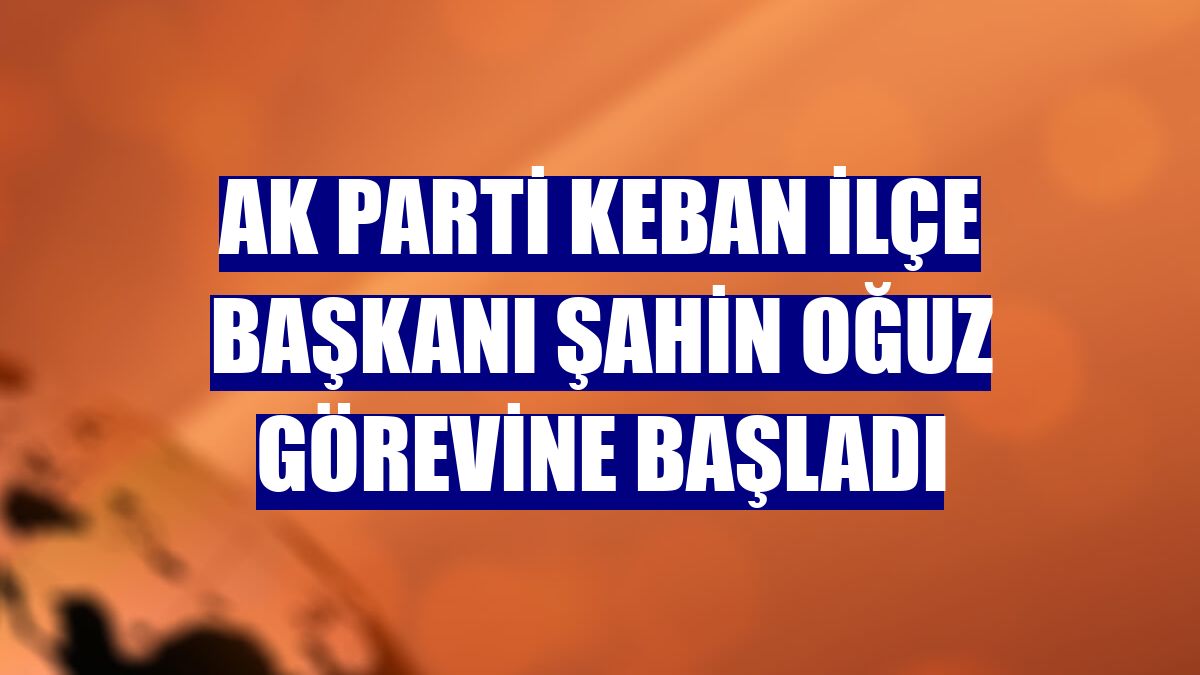 AK Parti Keban İlçe Başkanı Şahin Oğuz görevine başladı