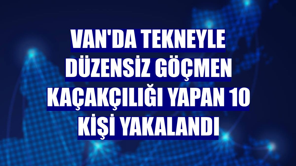 Van'da tekneyle düzensiz göçmen kaçakçılığı yapan 10 kişi yakalandı
