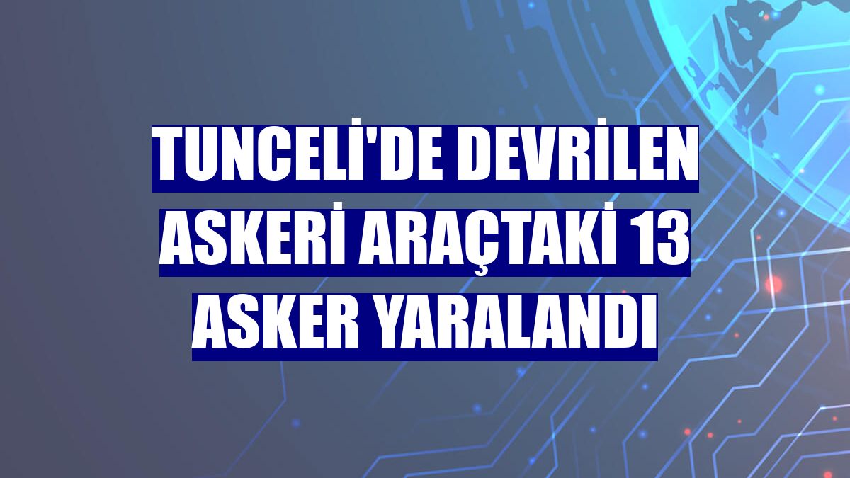 Tunceli'de devrilen askeri araçtaki 13 asker yaralandı