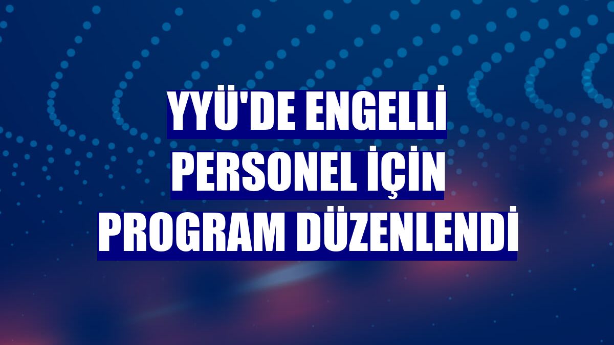 YYÜ'de engelli personel için program düzenlendi