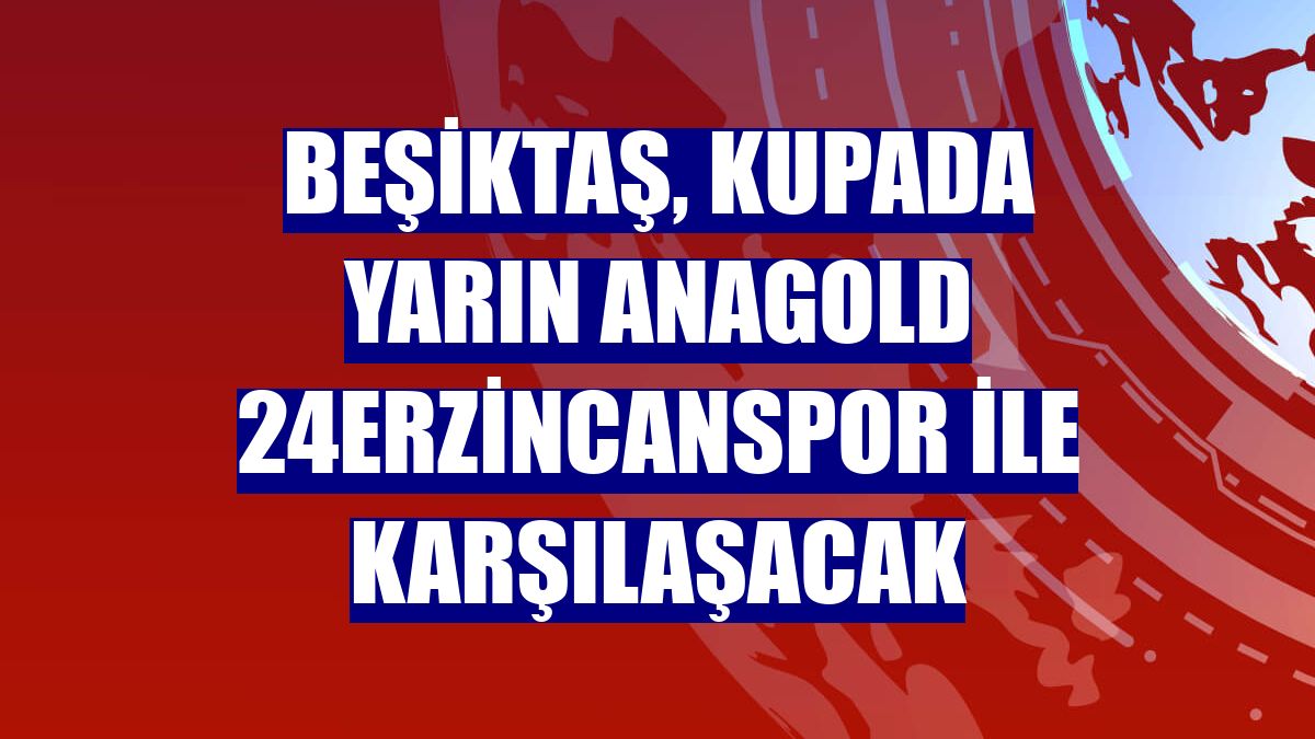 Beşiktaş, kupada yarın Anagold 24Erzincanspor ile karşılaşacak