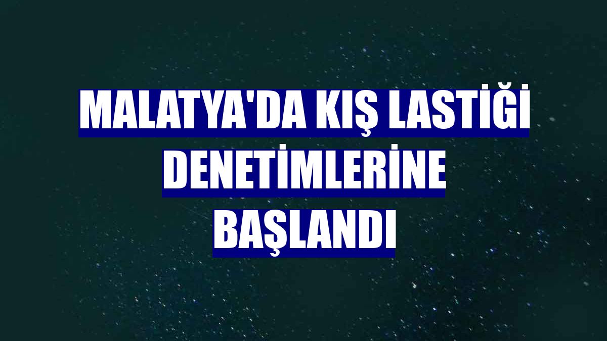 Malatya'da kış lastiği denetimlerine başlandı