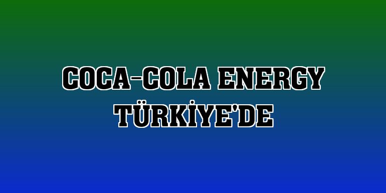 Coca-Cola Energy Türkiye'de