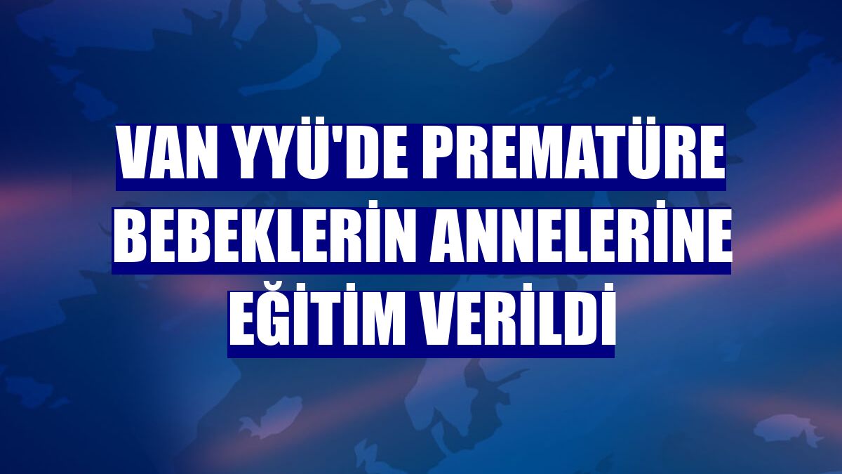 Van YYÜ'de prematüre bebeklerin annelerine eğitim verildi