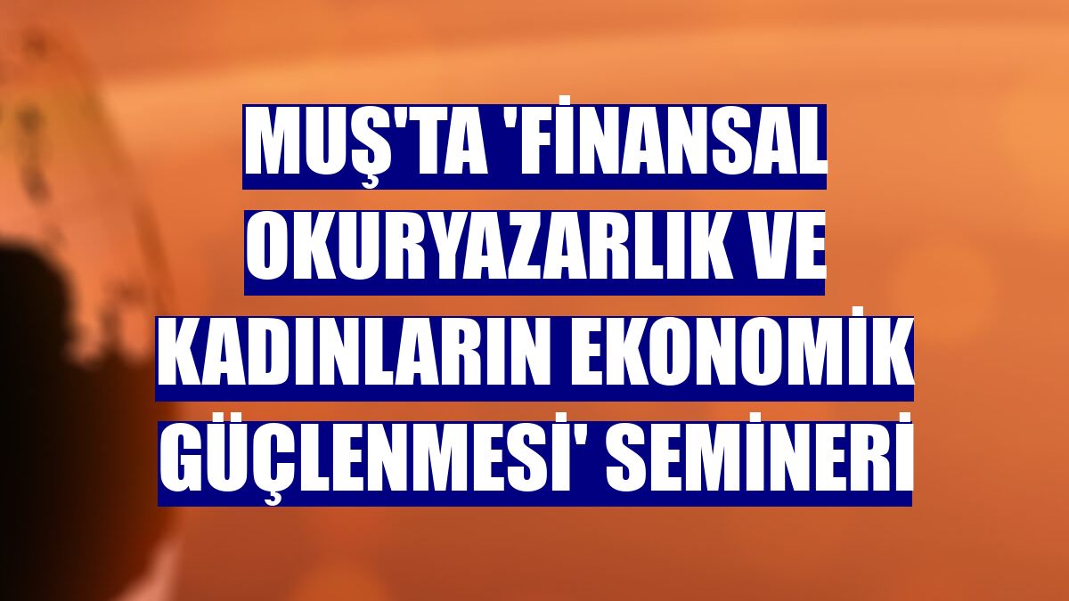 Muş'ta 'Finansal Okuryazarlık ve Kadınların Ekonomik Güçlenmesi' semineri
