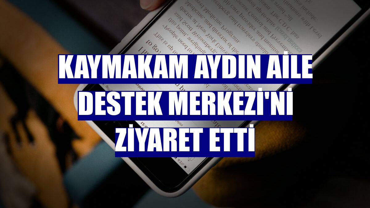 Kaymakam Aydın Aile Destek Merkezi'ni ziyaret etti