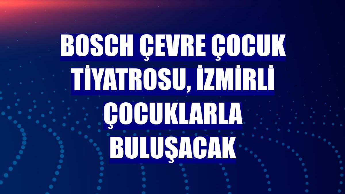 Bosch Çevre Çocuk Tiyatrosu, İzmirli çocuklarla buluşacak
