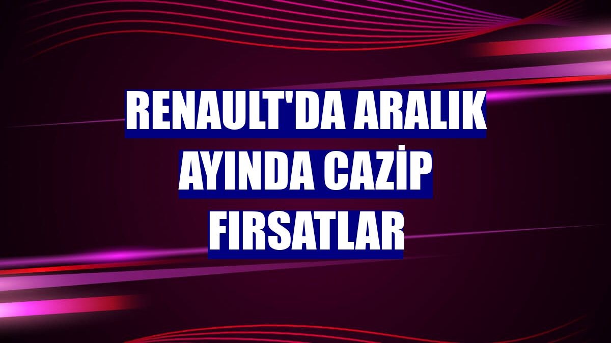 Renault'da aralık ayında cazip fırsatlar