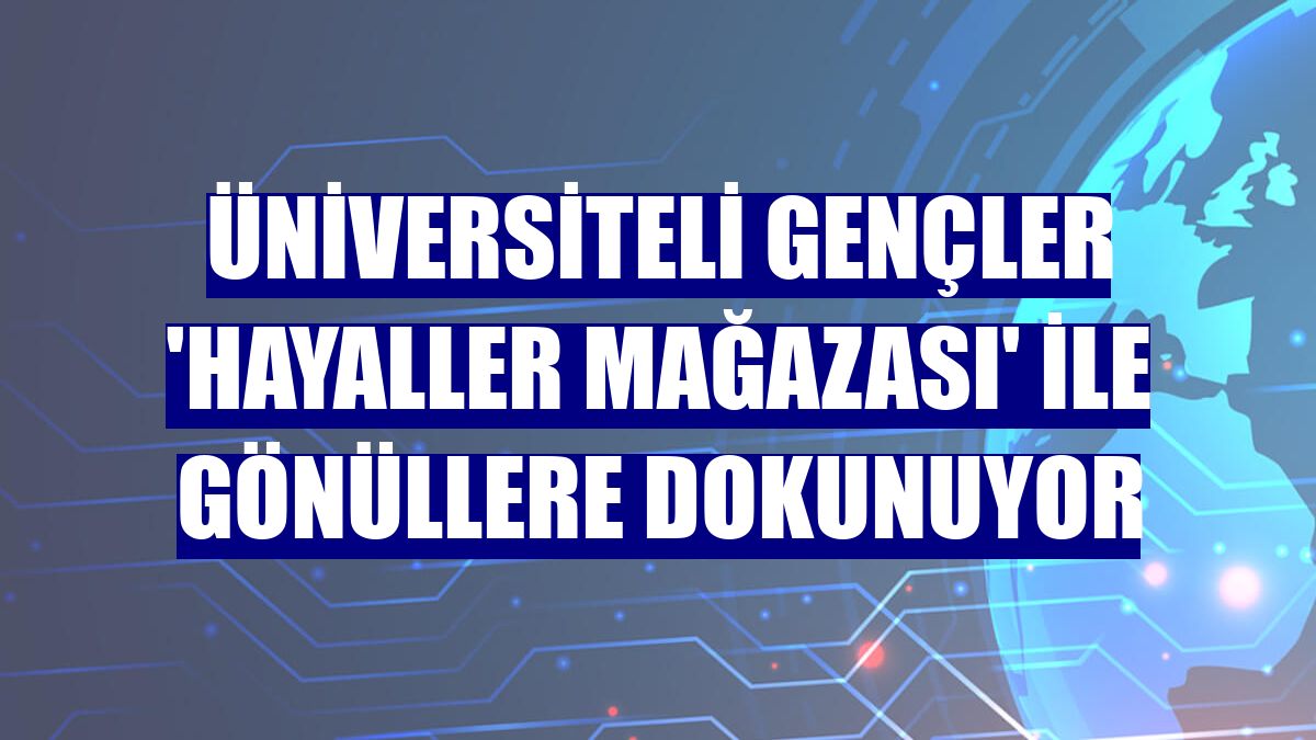 Üniversiteli gençler 'Hayaller Mağazası' ile gönüllere dokunuyor