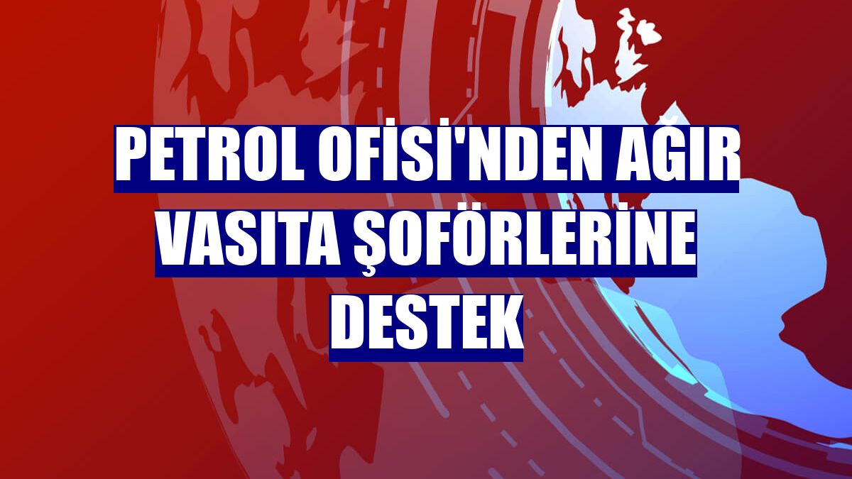 Petrol Ofisi'nden ağır vasıta şoförlerine destek