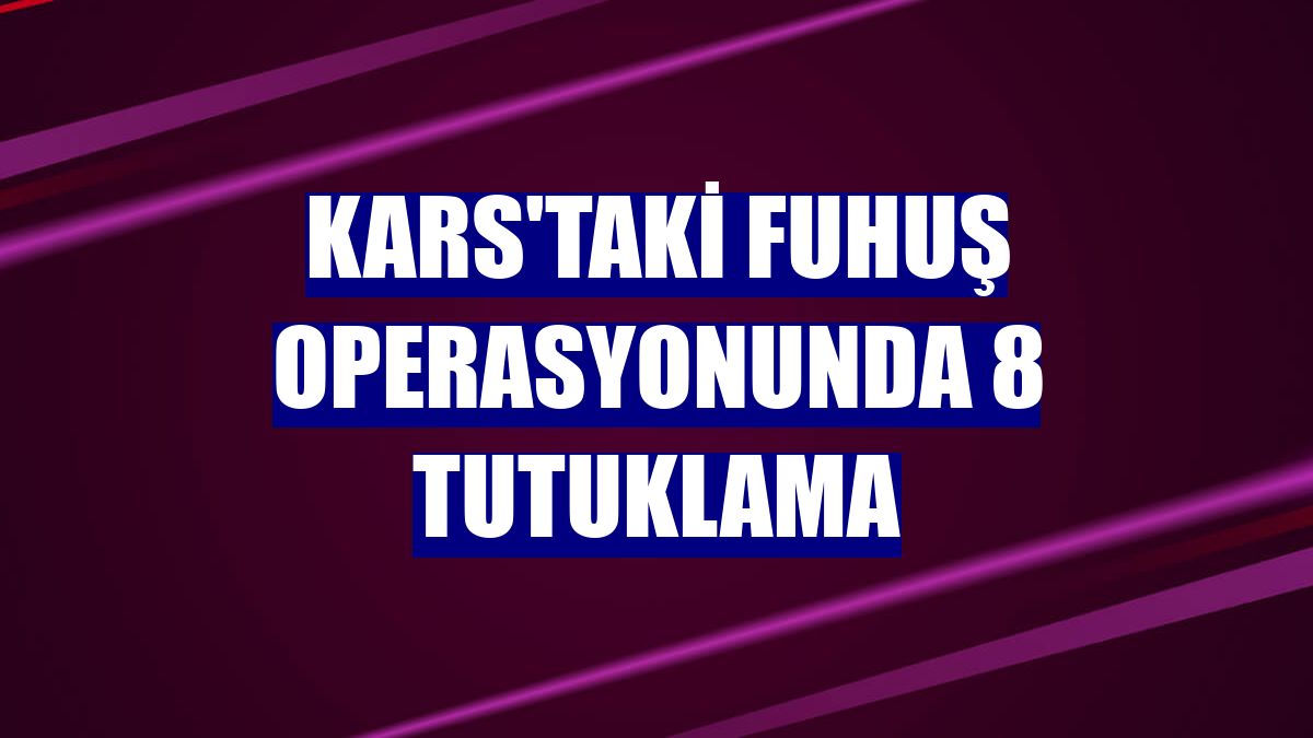 Kars'taki fuhuş operasyonunda 8 tutuklama