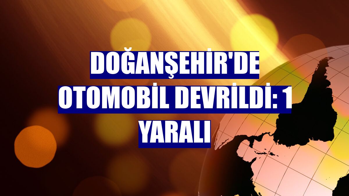 Doğanşehir'de otomobil devrildi: 1 yaralı