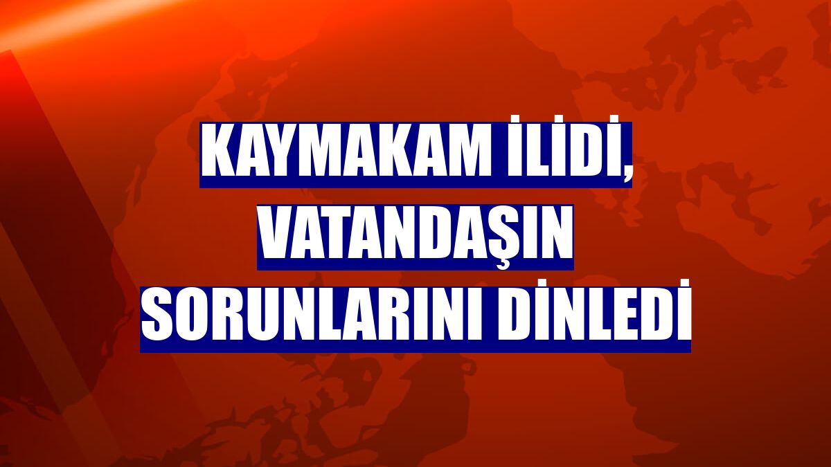 Kaymakam İlidi, vatandaşın sorunlarını dinledi