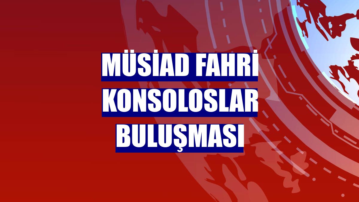MÜSİAD Fahri Konsoloslar Buluşması